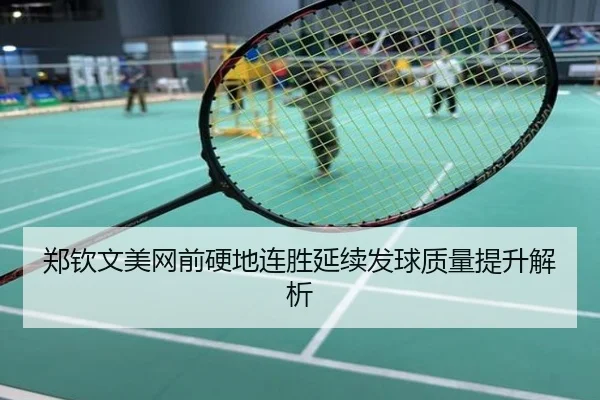 郑钦文美网前硬地连胜延续发球质量提升解析