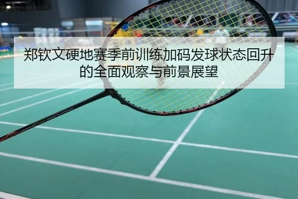 郑钦文硬地赛季前训练加码发球状态回升的全面观察与前景展望